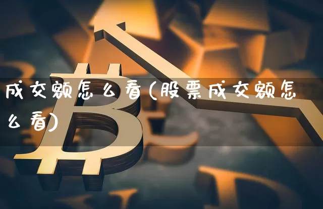 成交额怎么看(股票成交额怎么看)_https://www.hbxfywj.com_证券知识_第1张