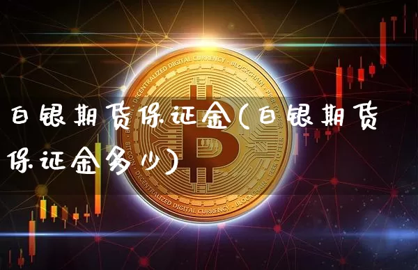 白银期货保证金(白银期货保证金多少)_https://www.hbxfywj.com_基金知识_第1张