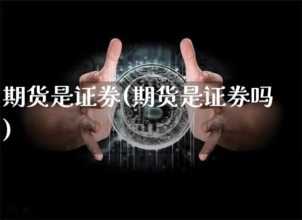 期货是证券(期货是证券吗)_https://www.hbxfywj.com_基金知识_第1张