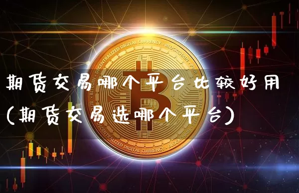 期货交易哪个平台比较好用(期货交易选哪个平台)_https://www.hbxfywj.com_证券知识_第1张
