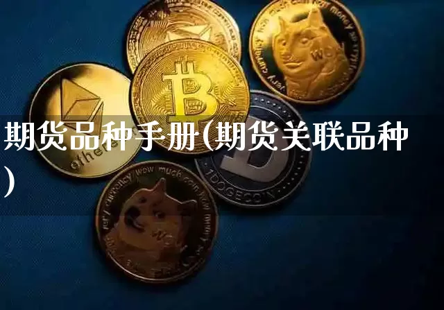 期货品种手册(期货关联品种)_https://www.hbxfywj.com_股票知识_第1张