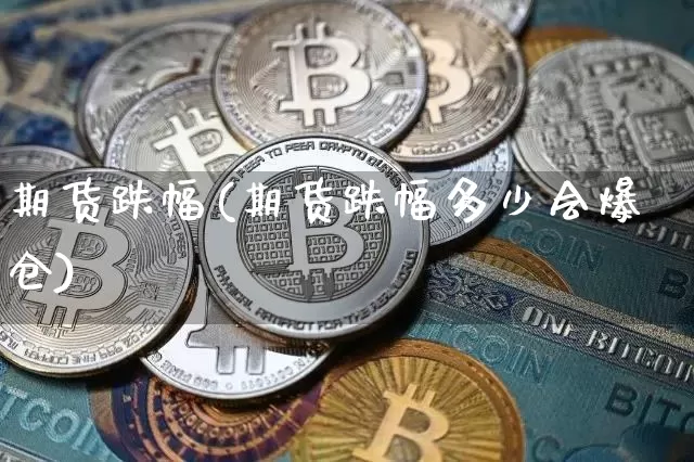 期货跌幅(期货跌幅多少会爆仓)_https://www.hbxfywj.com_期货知识_第1张