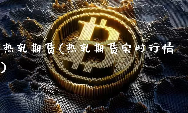 热轧期货(热轧期货实时行情)_https://www.hbxfywj.com_证券知识_第1张