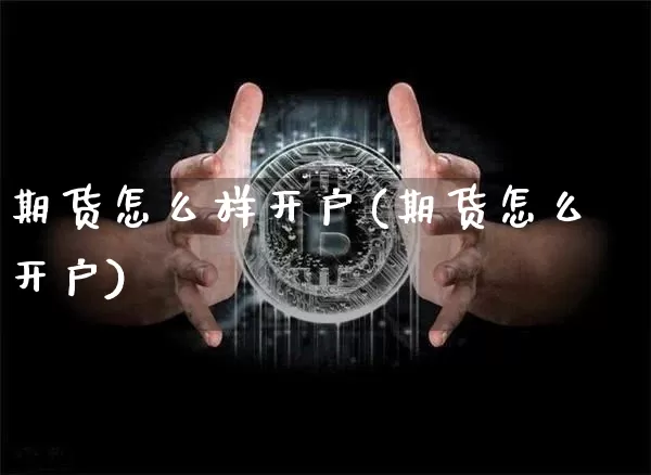 期货怎么样开户(期货怎么开户)_https://www.hbxfywj.com_证券知识_第1张