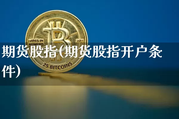期货股指(期货股指开户条件)_https://www.hbxfywj.com_证券知识_第1张