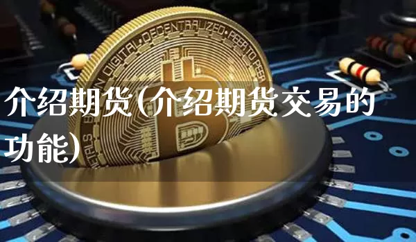 介绍期货(介绍期货交易的功能)_https://www.hbxfywj.com_股票知识_第1张