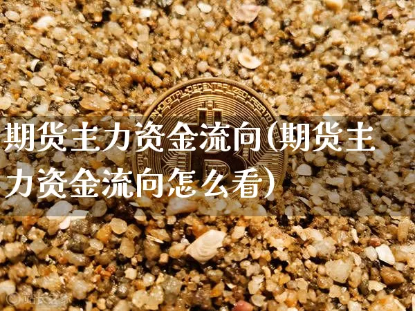 期货主力资金流向(期货主力资金流向怎么看)_https://www.hbxfywj.com_股票知识_第1张