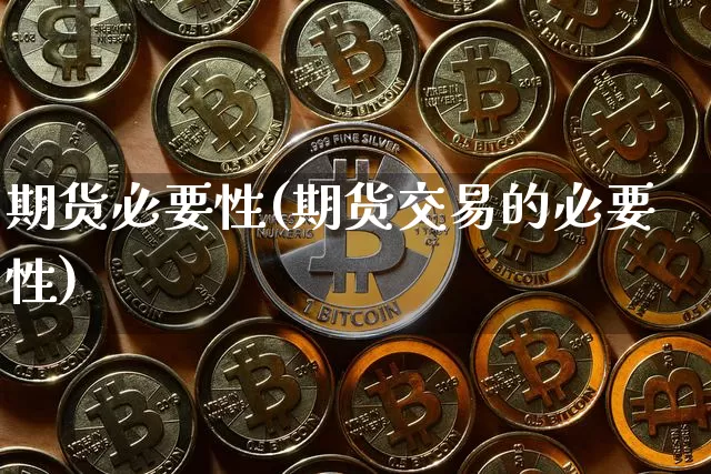 期货必要性(期货交易的必要性)_https://www.hbxfywj.com_基金知识_第1张