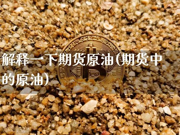 解释一下期货原油(期货中的原油)_https://www.hbxfywj.com_证券知识_第1张