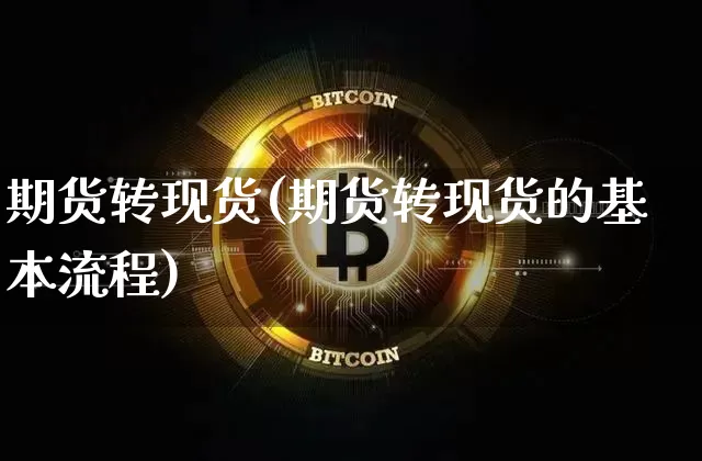 期货转现货(期货转现货的基本流程)_https://www.hbxfywj.com_基金知识_第1张