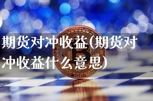 期货对冲收益(期货对冲收益什么意思)_https://www.hbxfywj.com_证券知识_第1张