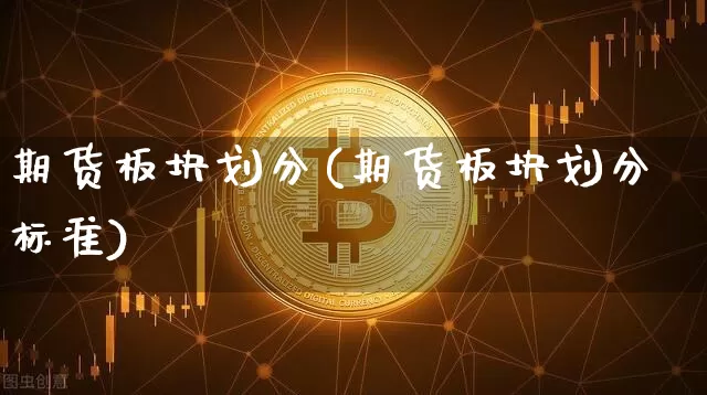 期货板块划分(期货板块划分标准)_https://www.hbxfywj.com_期货知识_第1张
