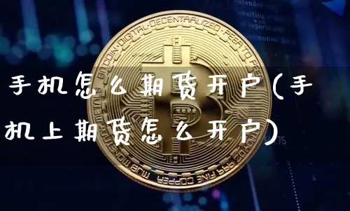 手机怎么期货开户(手机上期货怎么开户)_https://www.hbxfywj.com_股票知识_第1张