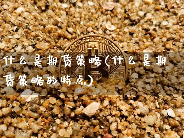 什么是期货策略(什么是期货策略的特点)_https://www.hbxfywj.com_基金知识_第1张