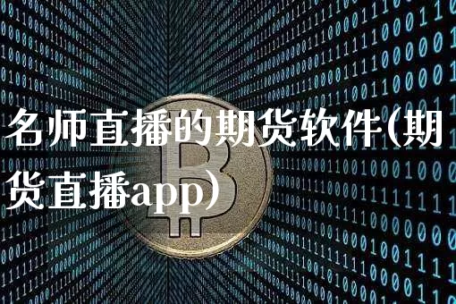 名师直播的期货软件(期货直播app)_https://www.hbxfywj.com_基金知识_第1张