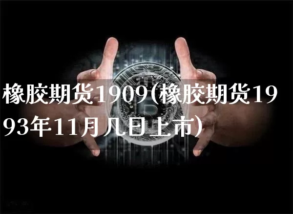 橡胶期货1909(橡胶期货1993年11月几日上市)_https://www.hbxfywj.com_期货知识_第1张