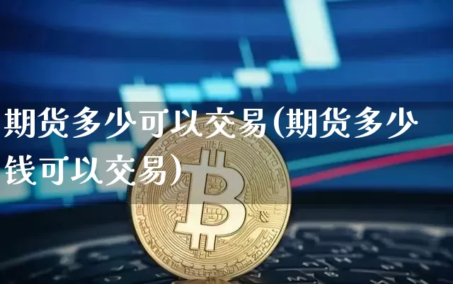 期货多少可以交易(期货多少钱可以交易)_https://www.hbxfywj.com_证券知识_第1张