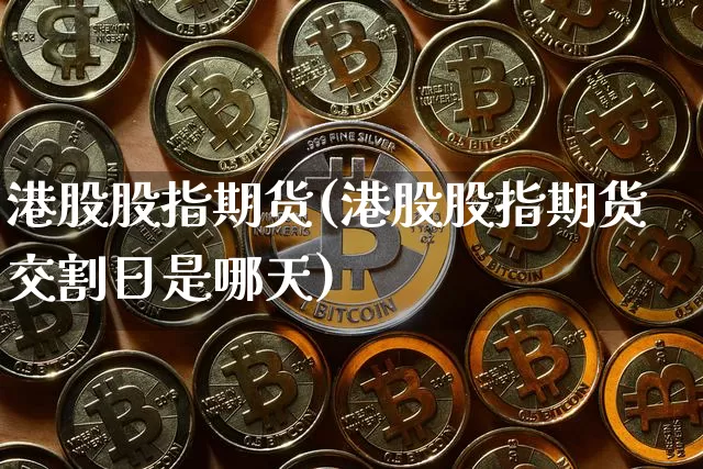 港股股指期货(港股股指期货交割日是哪天)_https://www.hbxfywj.com_期货知识_第1张