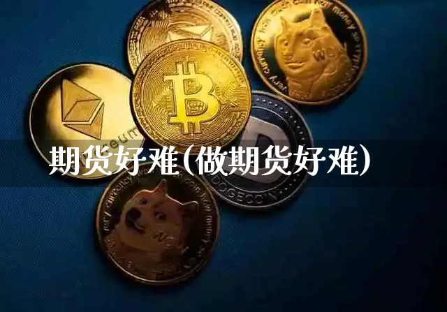 期货好难(做期货好难)_https://www.hbxfywj.com_基金知识_第1张