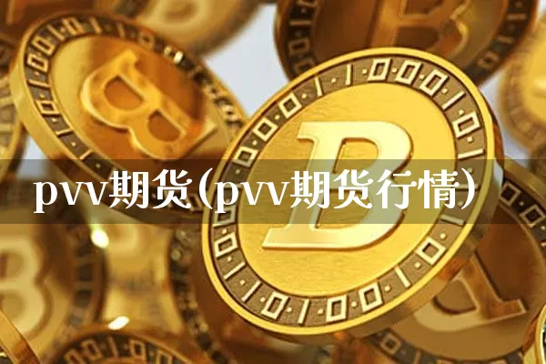 pvv期货(pvv期货行情)_https://www.hbxfywj.com_证券知识_第1张