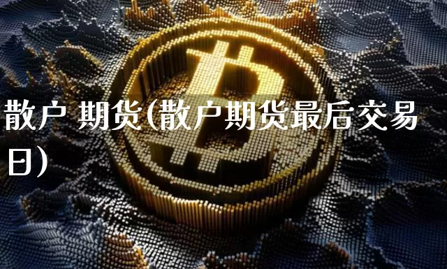 散户 期货(散户期货最后交易日)_https://www.hbxfywj.com_证券知识_第1张