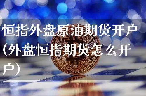 恒指外盘原油期货开户(外盘恒指期货怎么开户)_https://www.hbxfywj.com_期货知识_第1张