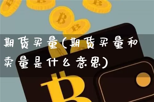 期货买量(期货买量和卖量是什么意思)_https://www.hbxfywj.com_期货知识_第1张