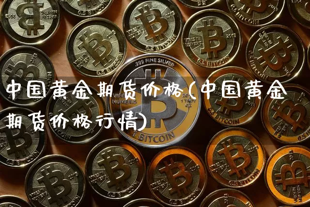 中国黄金期货价格(中国黄金期货价格行情)_https://www.hbxfywj.com_期货知识_第1张