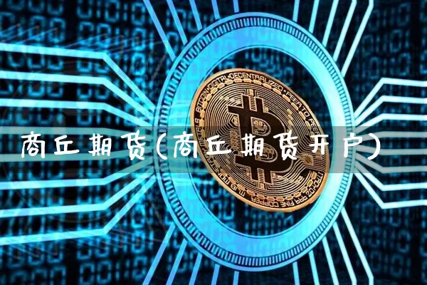 商丘期货(商丘期货开户)_https://www.hbxfywj.com_基金知识_第1张