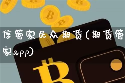 信管家民众期货(期货管家app)_https://www.hbxfywj.com_基金知识_第1张