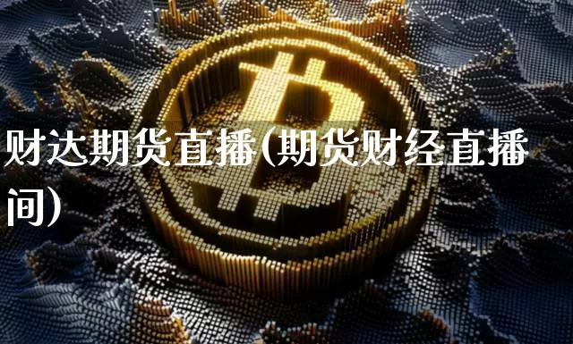 财达期货直播(期货财经直播间)_https://www.hbxfywj.com_基金知识_第1张