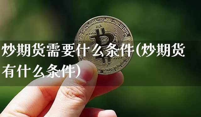 炒期货需要什么条件(炒期货有什么条件)_https://www.hbxfywj.com_期货知识_第1张