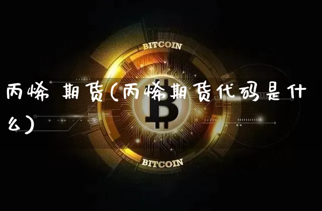 丙烯 期货(丙烯期货代码是什么)_https://www.hbxfywj.com_证券知识_第1张