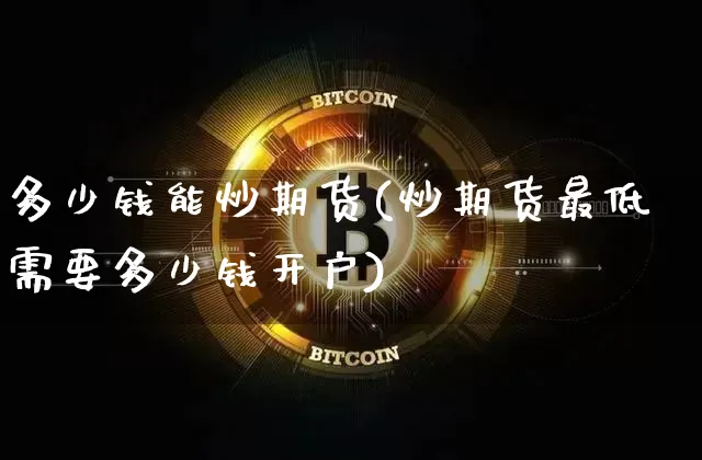 多少钱能炒期货(炒期货最低需要多少钱开户)_https://www.hbxfywj.com_基金知识_第1张