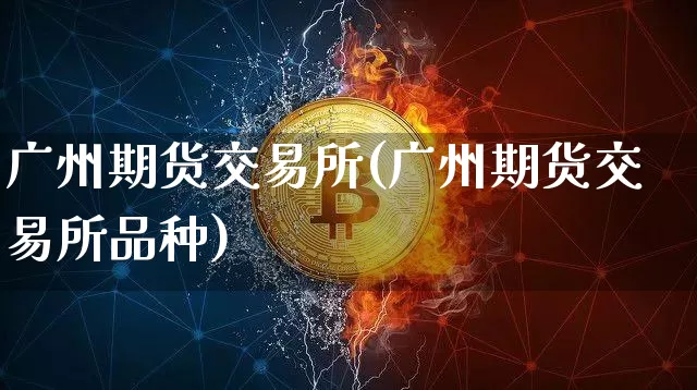 广州期货交易所(广州期货交易所品种)_https://www.hbxfywj.com_期货知识_第1张