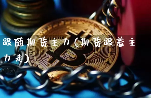 跟随期货主力(期货跟着主力走)_https://www.hbxfywj.com_基金知识_第1张