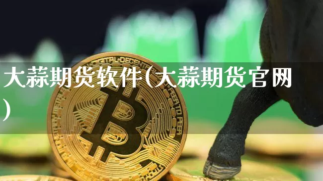 大蒜期货软件(大蒜期货官网)_https://www.hbxfywj.com_证券知识_第1张