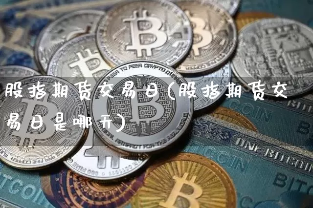 股指期货交易日(股指期货交易日是哪天)_https://www.hbxfywj.com_期货知识_第1张