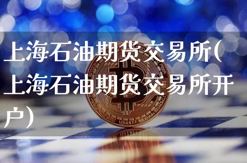 上海石油期货交易所(上海石油期货交易所开户)_https://www.hbxfywj.com_证券知识_第1张