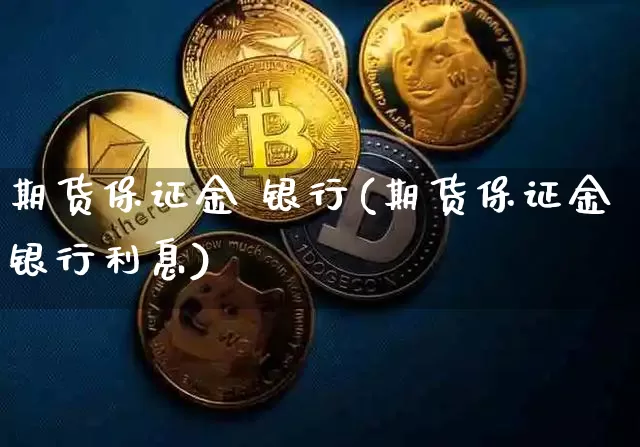 期货保证金 银行(期货保证金银行利息)_https://www.hbxfywj.com_证券知识_第1张