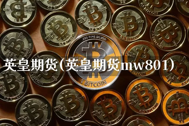 英皇期货(英皇期货mw801)_https://www.hbxfywj.com_证券知识_第1张