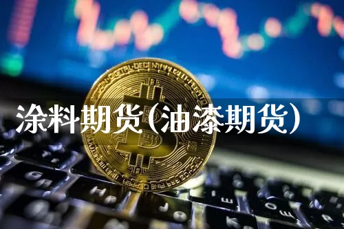 涂料期货(油漆期货)_https://www.hbxfywj.com_证券知识_第1张
