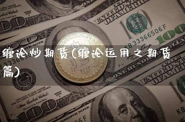 缠论炒期货(缠论运用之期货篇)_https://www.hbxfywj.com_证券知识_第1张