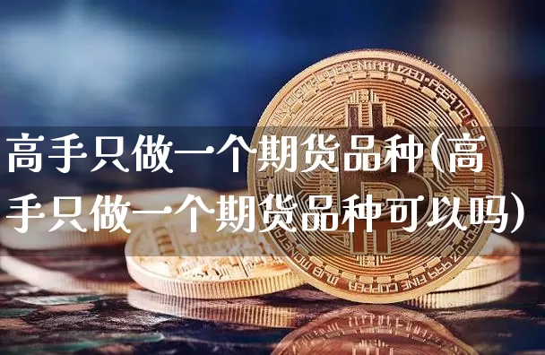 高手只做一个期货品种(高手只做一个期货品种可以吗)_https://www.hbxfywj.com_股票知识_第1张