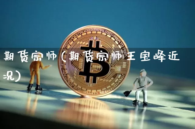 期货宗师(期货宗师王宝峰近况)_https://www.hbxfywj.com_证券知识_第1张
