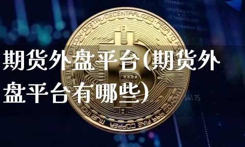 期货外盘平台(期货外盘平台有哪些)_https://www.hbxfywj.com_期货知识_第1张