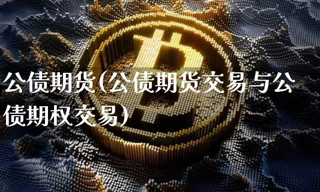 公债期货(公债期货交易与公债期权交易)_https://www.hbxfywj.com_证券知识_第1张