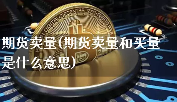期货卖量(期货卖量和买量是什么意思)_https://www.hbxfywj.com_基金知识_第1张