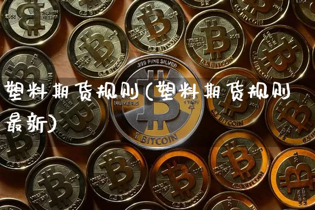 塑料期货规则(塑料期货规则最新)_https://www.hbxfywj.com_期货知识_第1张