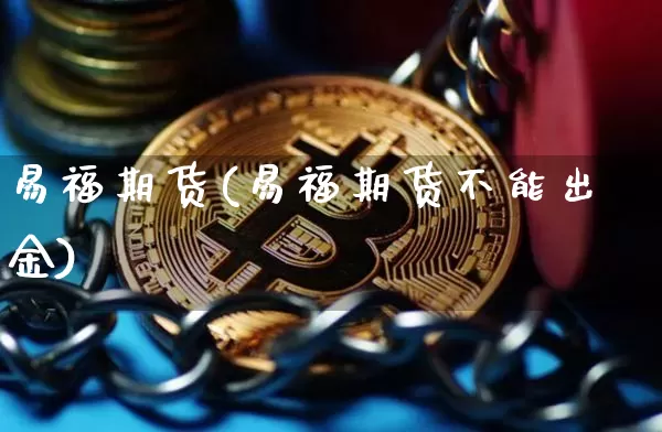 易福期货(易福期货不能出金)_https://www.hbxfywj.com_股票知识_第1张
